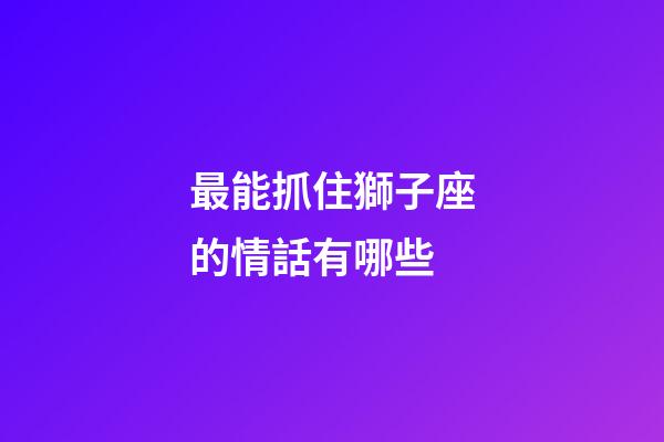 最能抓住獅子座的情話有哪些-第1張-星座運(yùn)勢(shì)-玄機(jī)派