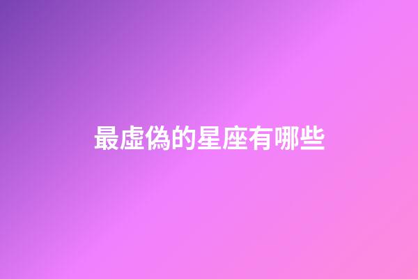 最虛偽的星座有哪些-第1張-星座運勢-玄機派
