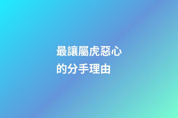 最讓屬虎惡心的分手理由