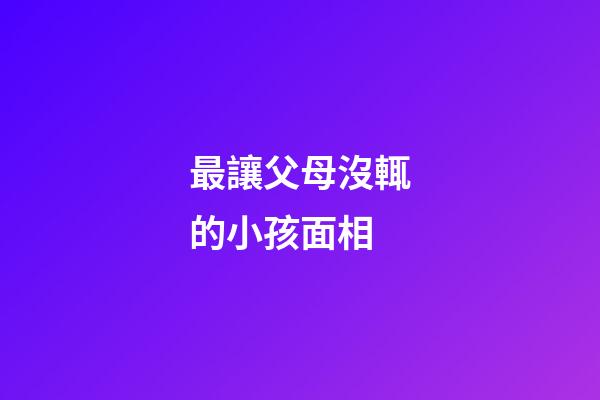 最讓父母沒輒的小孩面相