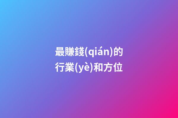 最賺錢(qián)的行業(yè)和方位