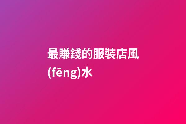 最賺錢的服裝店風(fēng)水
