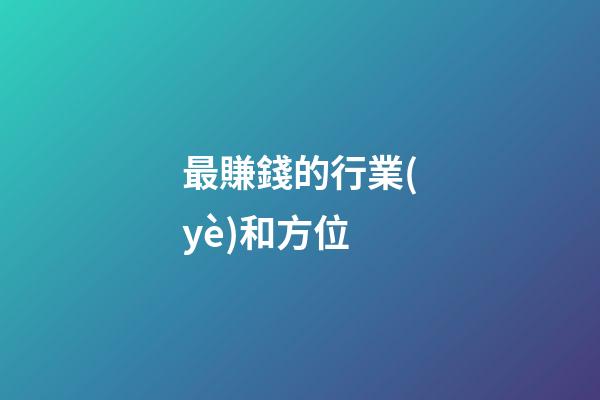 最賺錢的行業(yè)和方位