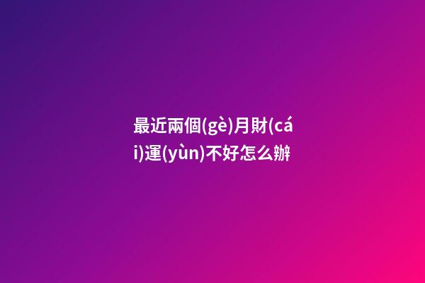 最近兩個(gè)月財(cái)運(yùn)不好怎么辦