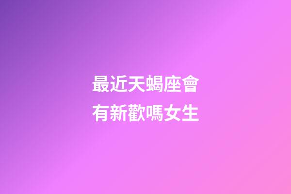 最近天蝎座會有新歡嗎女生-第1張-星座運勢-玄機派