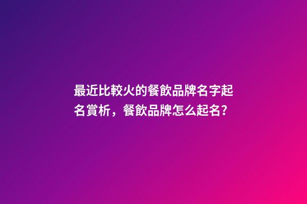 最近比較火的餐飲品牌名字起名賞析，餐飲品牌怎么起名？-第1張-商標起名-玄機派