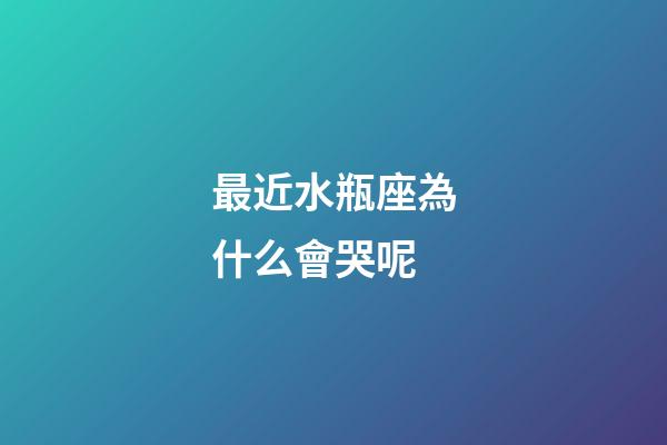 最近水瓶座為什么會哭呢-第1張-星座運勢-玄機派