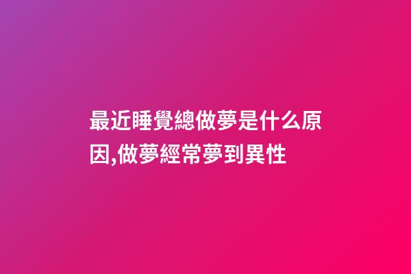 最近睡覺總做夢是什么原因,做夢經常夢到異性-第1張-觀點-玄機派