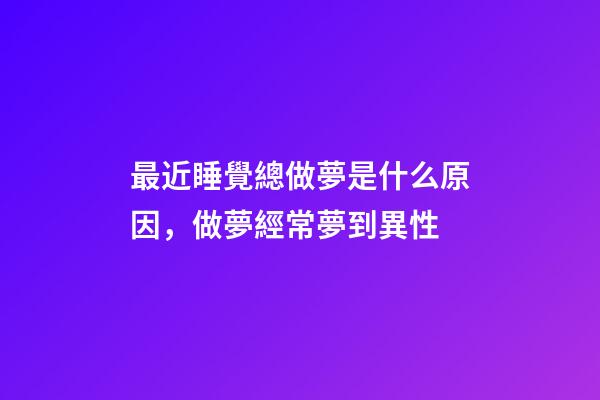 最近睡覺總做夢是什么原因，做夢經常夢到異性-第1張-觀點-玄機派