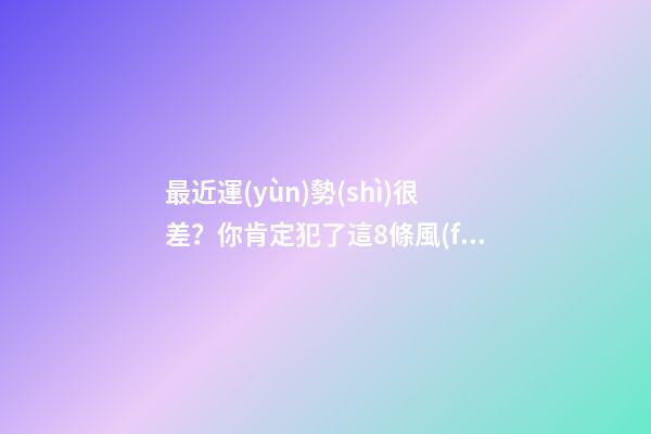 最近運(yùn)勢(shì)很差？你肯定犯了這8條風(fēng)水大忌！