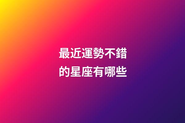 最近運勢不錯的星座有哪些-第1張-星座運勢-玄機派