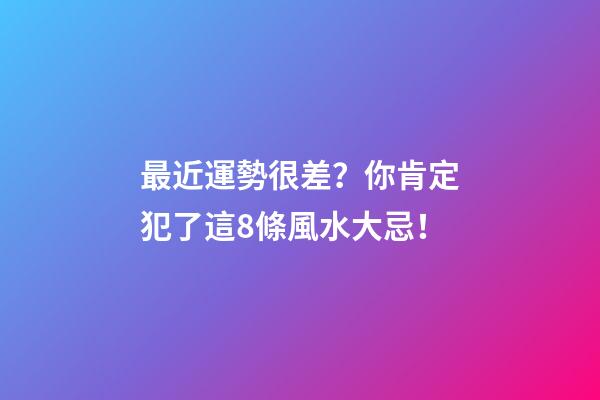 最近運勢很差？你肯定犯了這8條風水大忌！