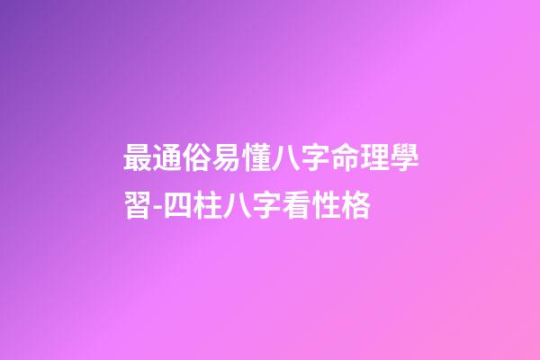 最通俗易懂八字命理學習-四柱八字看性格