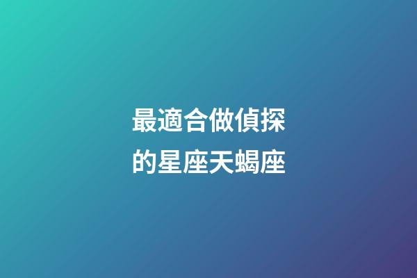 最適合做偵探的星座天蝎座-第1張-星座運勢-玄機派