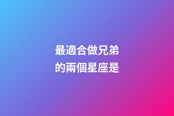 最適合做兄弟的兩個星座是-第1張-星座運勢-玄機派