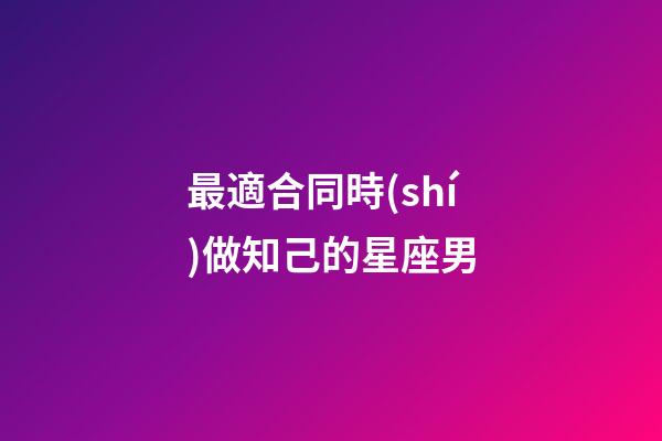 最適合同時(shí)做知己的星座男-第1張-星座運(yùn)勢(shì)-玄機(jī)派
