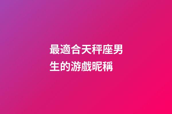 最適合天秤座男生的游戲昵稱-第1張-星座運勢-玄機派