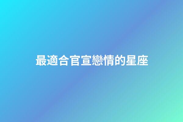 最適合官宣戀情的星座-第1張-星座運勢-玄機派