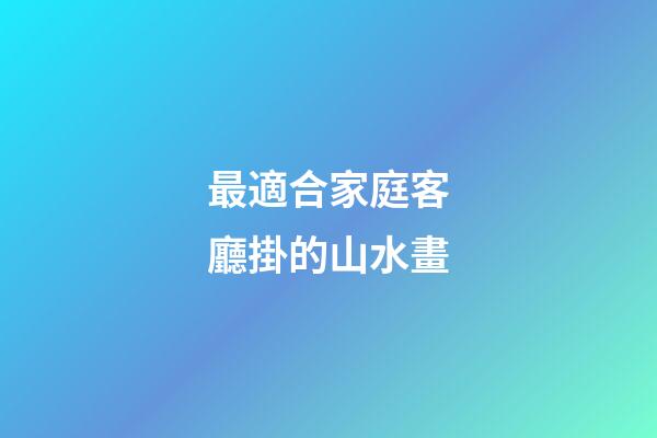 最適合家庭客廳掛的山水畫