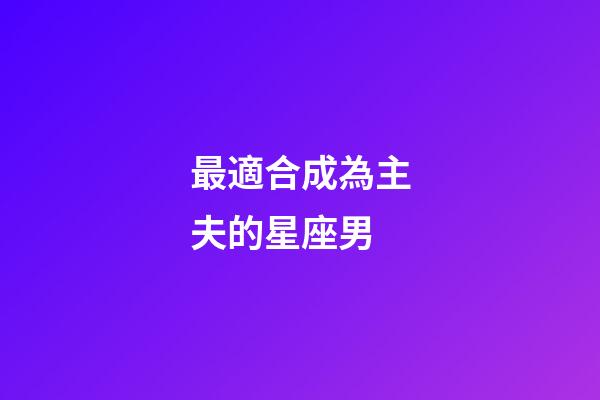 最適合成為主夫的星座男-第1張-星座運勢-玄機派