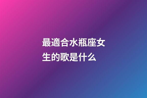 最適合水瓶座女生的歌是什么-第1張-星座運(yùn)勢-玄機(jī)派