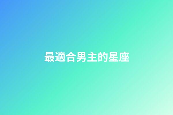 最適合男主的星座-第1張-星座運勢-玄機派