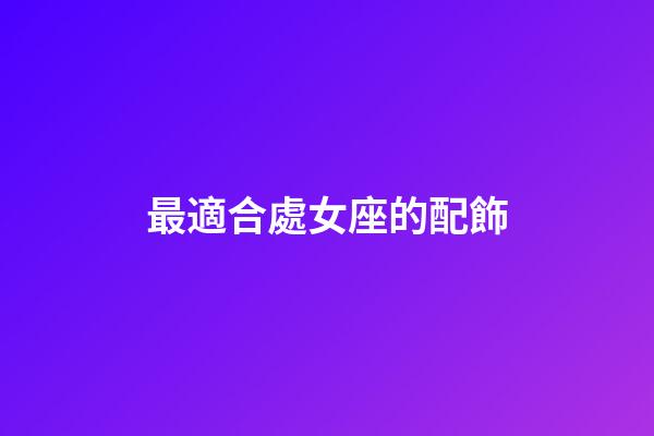 最適合處女座的配飾-第1張-星座運(yùn)勢-玄機(jī)派