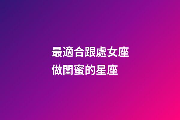 最適合跟處女座做閨蜜的星座-第1張-星座運勢-玄機派