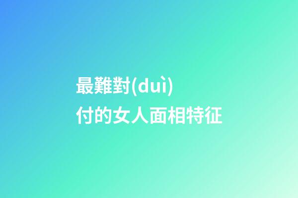 最難對(duì)付的女人面相特征