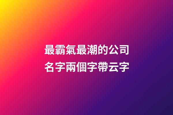 最霸氣最潮的公司名字兩個字帶云字-第1張-公司起名-玄機派