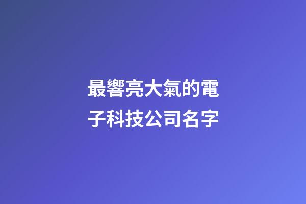 最響亮大氣的電子科技公司名字-第1張-公司起名-玄機派