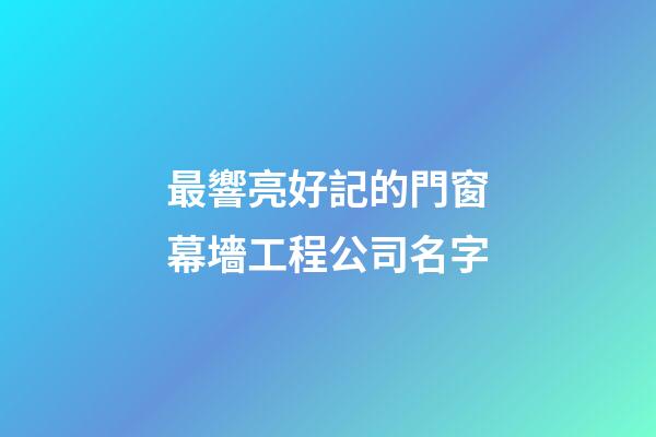 最響亮好記的門窗幕墻工程公司名字-第1張-公司起名-玄機派