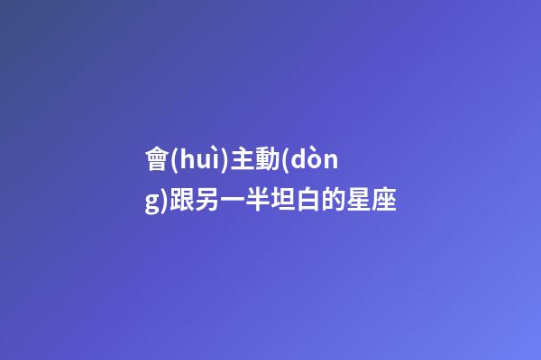會(huì)主動(dòng)跟另一半坦白的星座-第1張-星座運(yùn)勢(shì)-玄機(jī)派