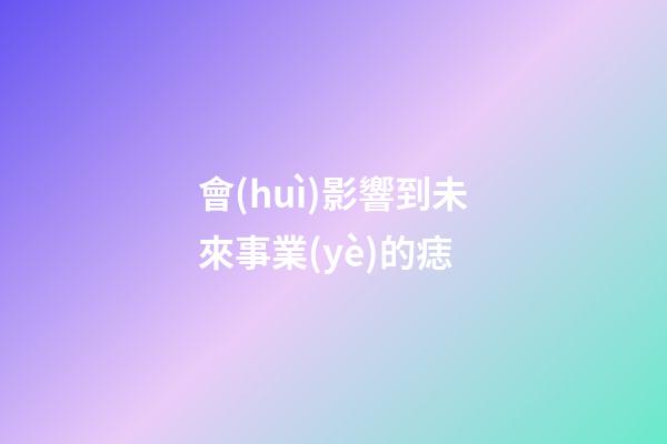 會(huì)影響到未來事業(yè)的痣
