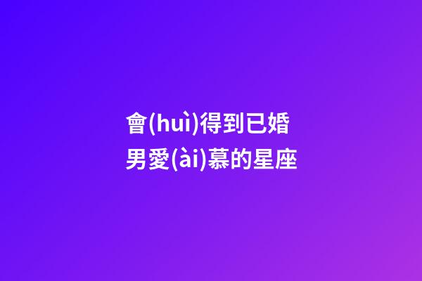 會(huì)得到已婚男愛(ài)慕的星座-第1張-星座運(yùn)勢(shì)-玄機(jī)派