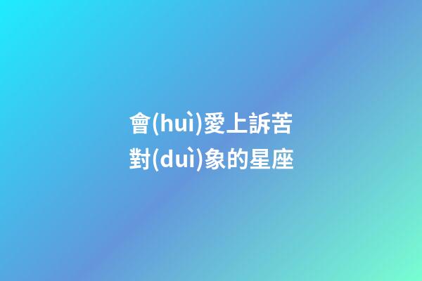 會(huì)愛上訴苦對(duì)象的星座-第1張-星座運(yùn)勢(shì)-玄機(jī)派