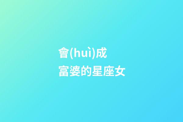 會(huì)成富婆的星座女-第1張-星座運(yùn)勢-玄機(jī)派