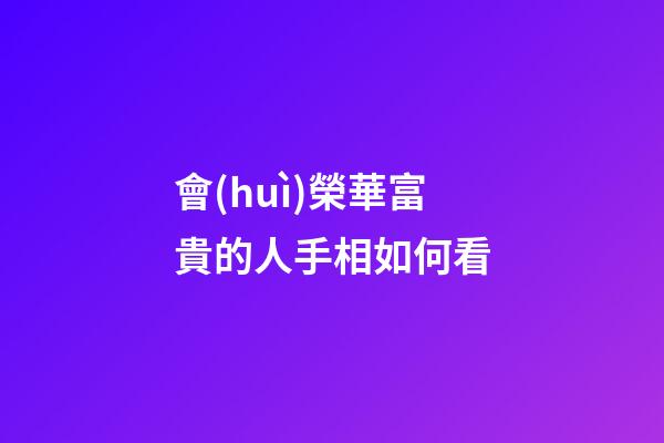 會(huì)榮華富貴的人手相如何看