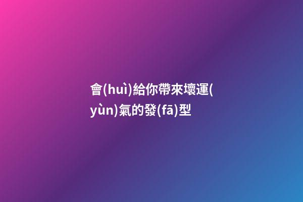 會(huì)給你帶來壞運(yùn)氣的發(fā)型