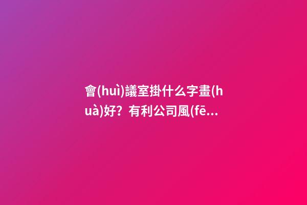 會(huì)議室掛什么字畫(huà)好？有利公司風(fēng)水