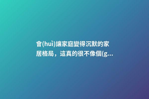 會(huì)讓家庭變得沉默的家居格局，這真的很不像個(gè)家