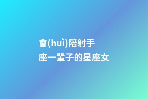 會(huì)陪射手座一輩子的星座女-第1張-星座運(yùn)勢(shì)-玄機(jī)派