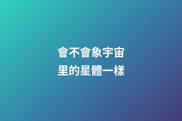 會不會象宇宙里的星體一樣-第1張-星座運勢-玄機派