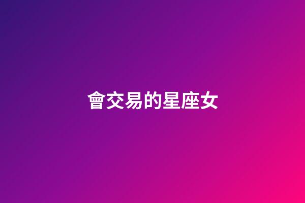 會交易的星座女-第1張-星座運勢-玄機(jī)派