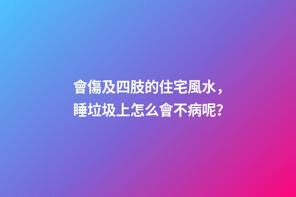 會傷及四肢的住宅風水，睡垃圾上怎么會不病呢？