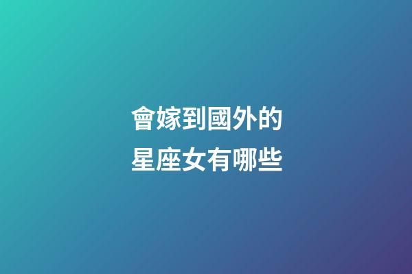 會嫁到國外的星座女有哪些