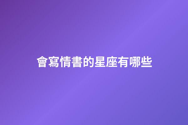 會寫情書的星座有哪些-第1張-星座運勢-玄機派