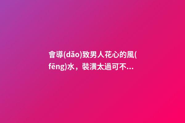 會導(dǎo)致男人花心的風(fēng)水，裝潢太過可不好