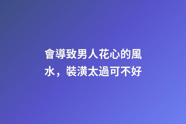 會導致男人花心的風水，裝潢太過可不好