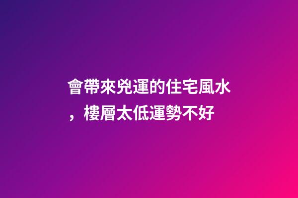 會帶來兇運的住宅風水，樓層太低運勢不好